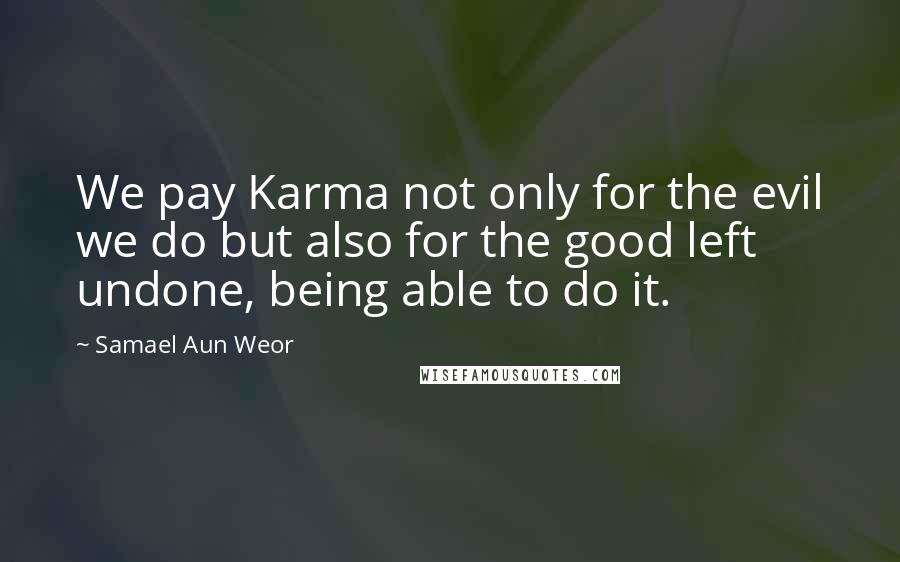 Samael Aun Weor Quotes: We pay Karma not only for the evil we do but also for the good left undone, being able to do it.