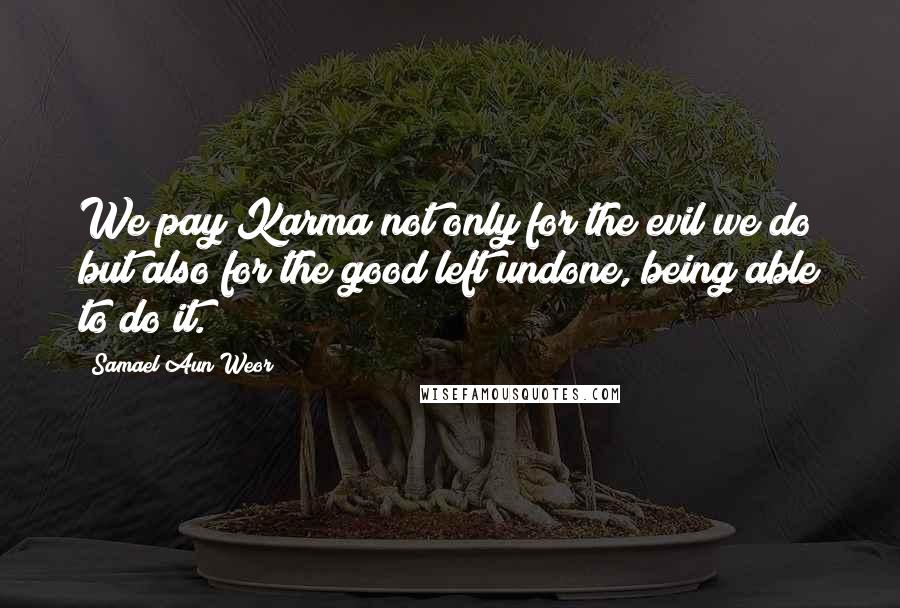 Samael Aun Weor Quotes: We pay Karma not only for the evil we do but also for the good left undone, being able to do it.