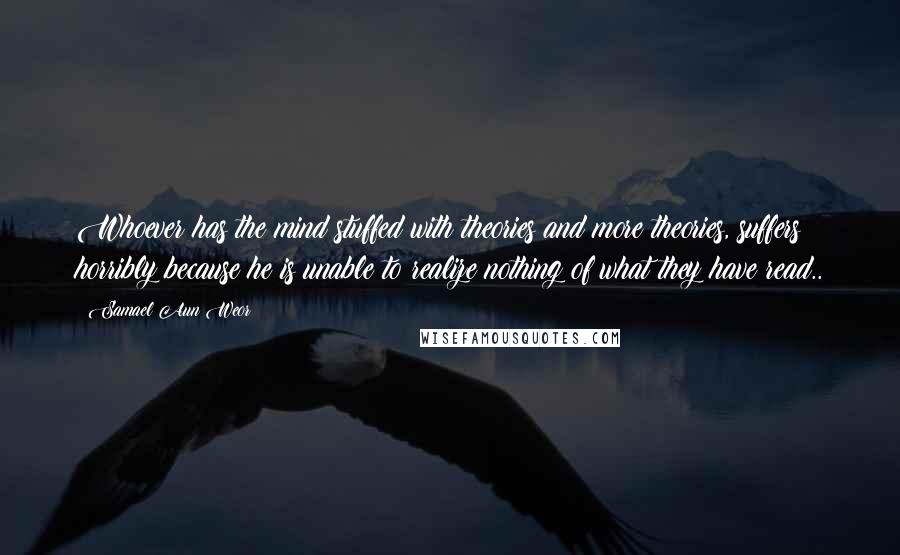 Samael Aun Weor Quotes: Whoever has the mind stuffed with theories and more theories, suffers horribly because he is unable to realize nothing of what they have read..