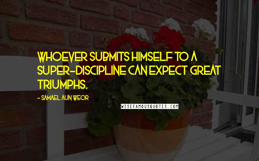 Samael Aun Weor Quotes: Whoever submits himself to a super-discipline can expect great triumphs.