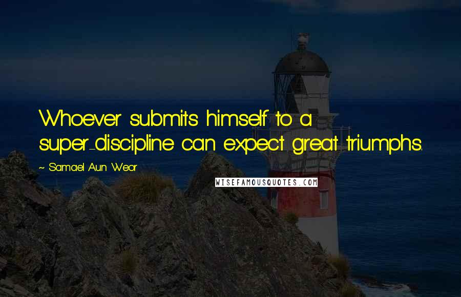 Samael Aun Weor Quotes: Whoever submits himself to a super-discipline can expect great triumphs.