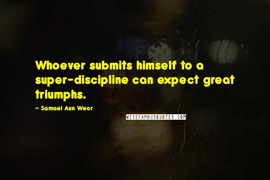 Samael Aun Weor Quotes: Whoever submits himself to a super-discipline can expect great triumphs.