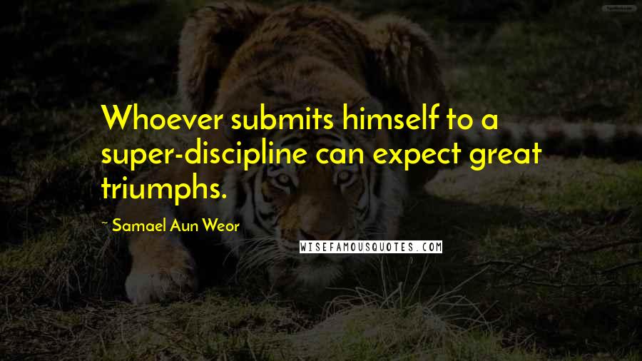 Samael Aun Weor Quotes: Whoever submits himself to a super-discipline can expect great triumphs.