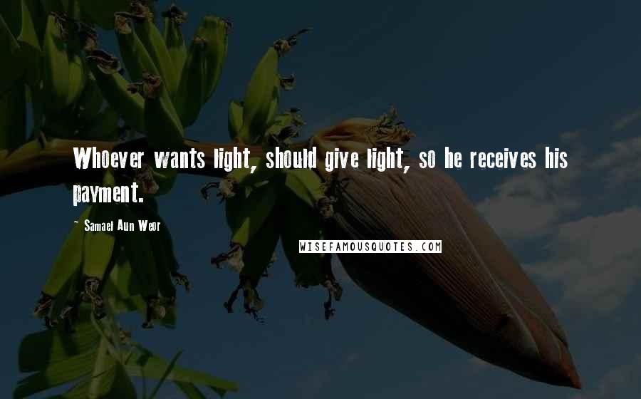 Samael Aun Weor Quotes: Whoever wants light, should give light, so he receives his payment.