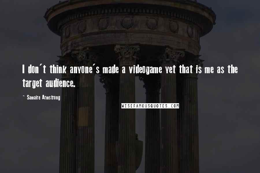 Samaire Armstrong Quotes: I don't think anyone's made a videogame yet that is me as the target audience.