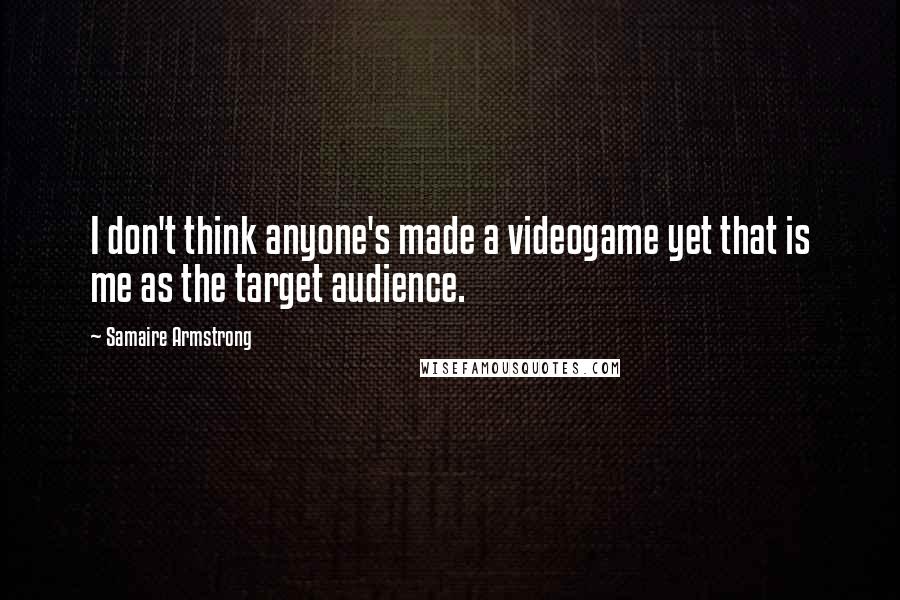Samaire Armstrong Quotes: I don't think anyone's made a videogame yet that is me as the target audience.