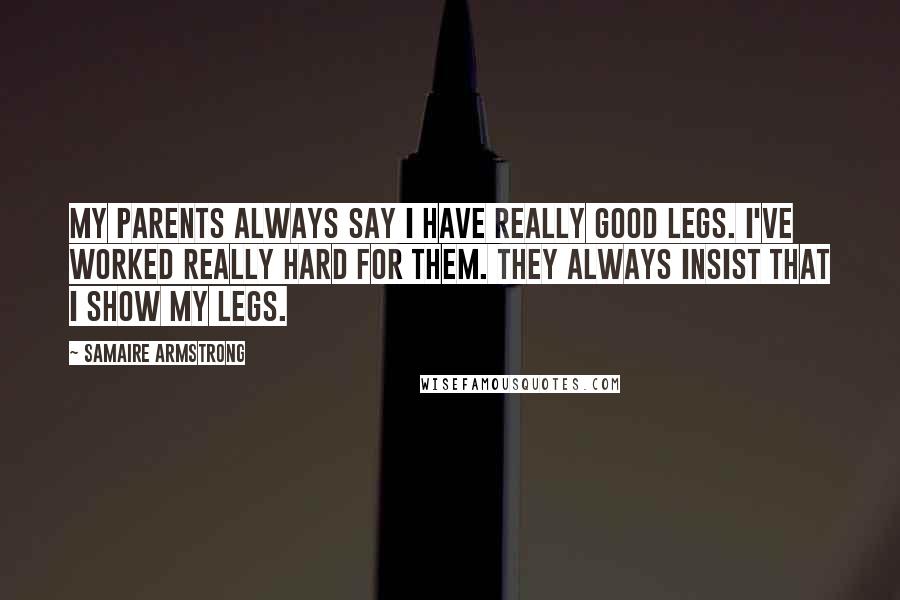 Samaire Armstrong Quotes: My parents always say I have really good legs. I've worked really hard for them. They always insist that I show my legs.