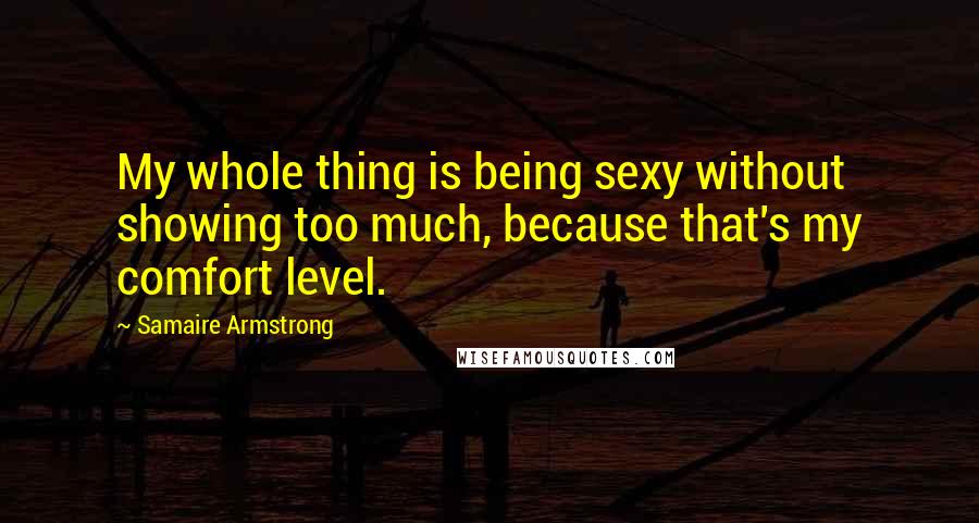 Samaire Armstrong Quotes: My whole thing is being sexy without showing too much, because that's my comfort level.