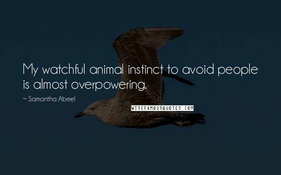 Samantha Abeel Quotes: My watchful animal instinct to avoid people is almost overpowering.