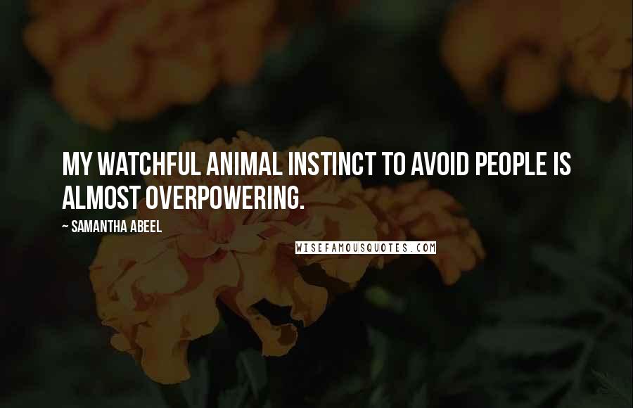 Samantha Abeel Quotes: My watchful animal instinct to avoid people is almost overpowering.