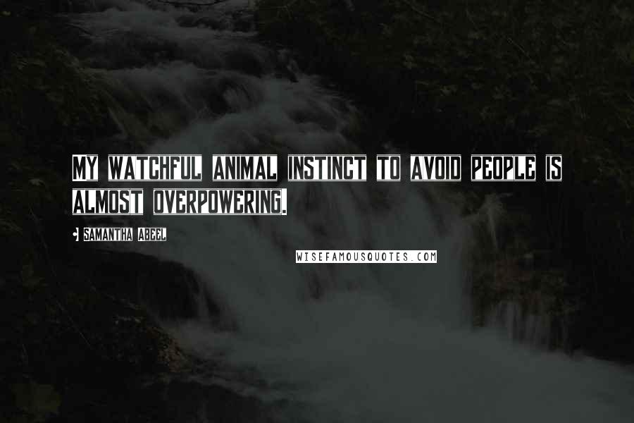 Samantha Abeel Quotes: My watchful animal instinct to avoid people is almost overpowering.