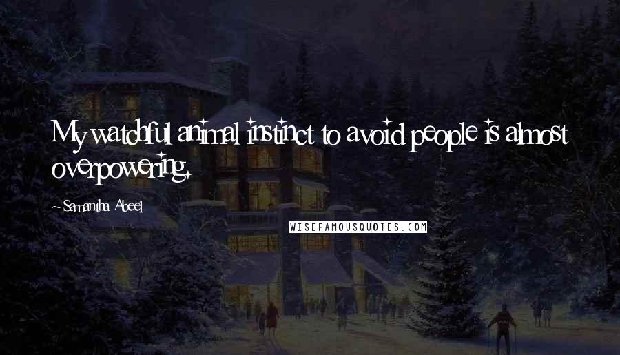 Samantha Abeel Quotes: My watchful animal instinct to avoid people is almost overpowering.