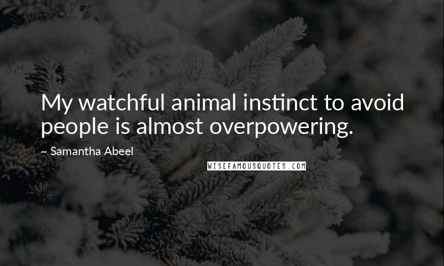 Samantha Abeel Quotes: My watchful animal instinct to avoid people is almost overpowering.