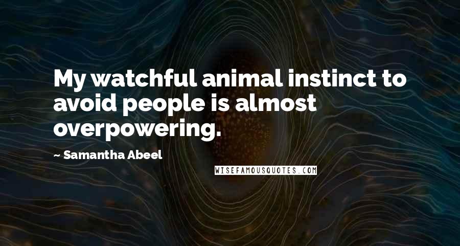 Samantha Abeel Quotes: My watchful animal instinct to avoid people is almost overpowering.