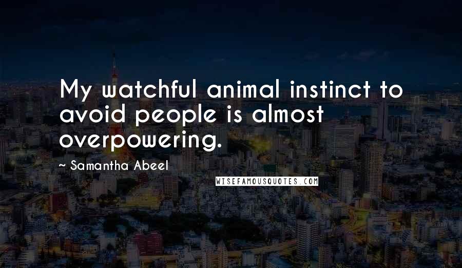 Samantha Abeel Quotes: My watchful animal instinct to avoid people is almost overpowering.