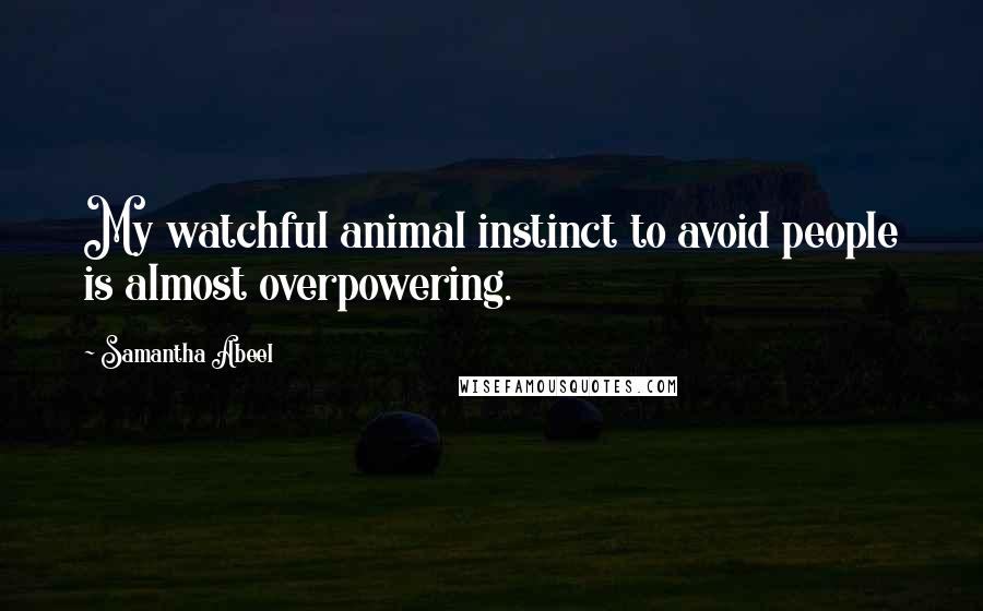 Samantha Abeel Quotes: My watchful animal instinct to avoid people is almost overpowering.