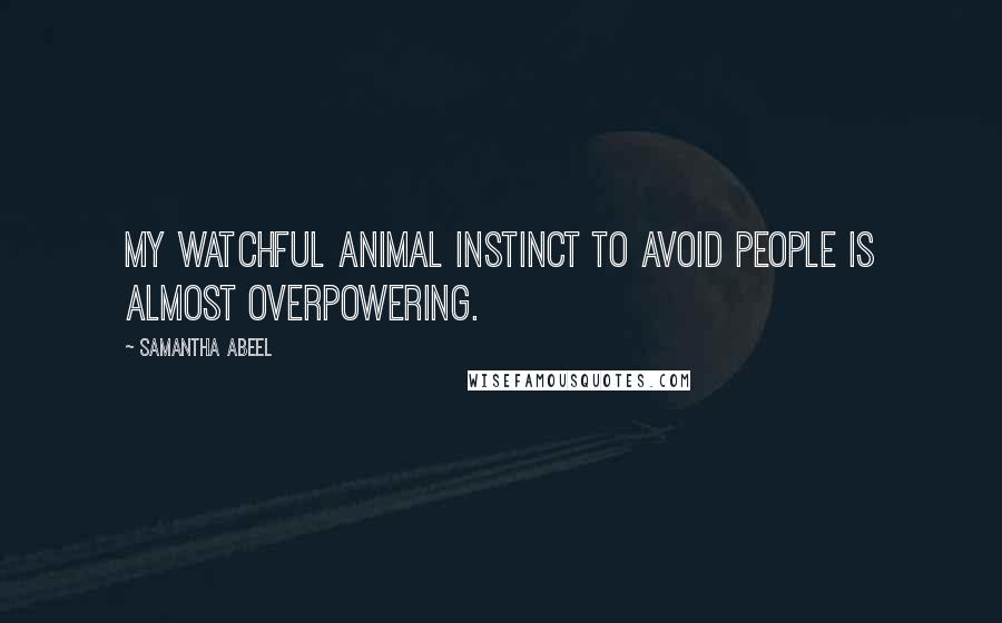 Samantha Abeel Quotes: My watchful animal instinct to avoid people is almost overpowering.