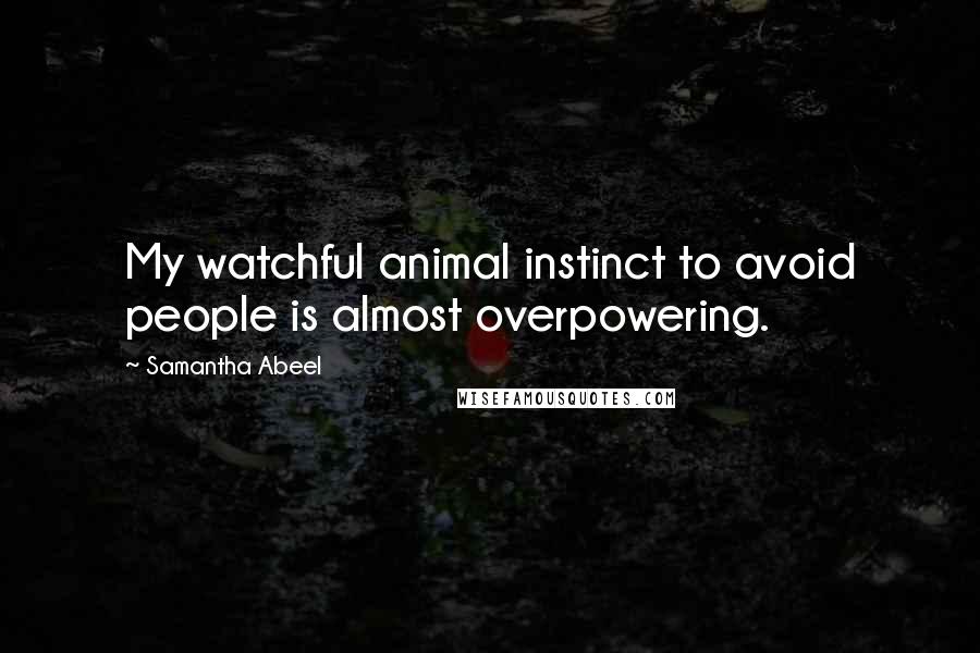 Samantha Abeel Quotes: My watchful animal instinct to avoid people is almost overpowering.