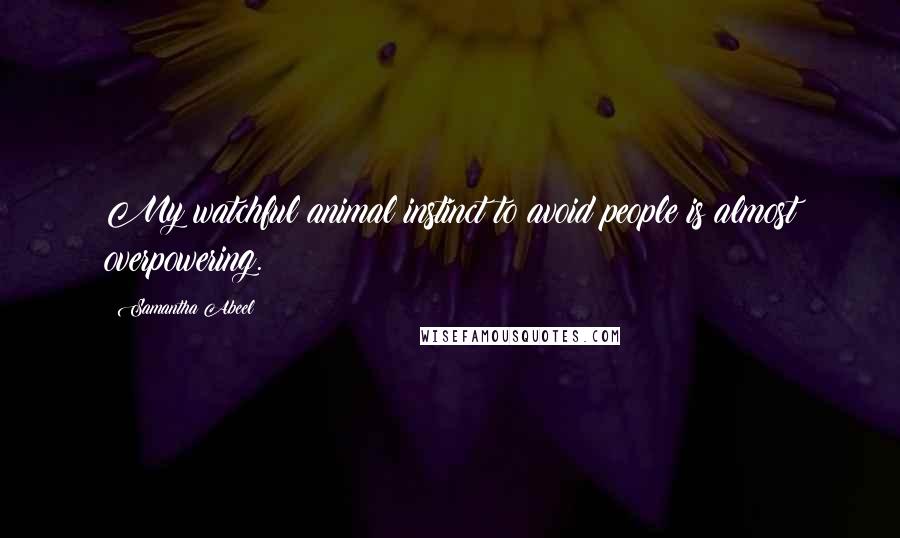 Samantha Abeel Quotes: My watchful animal instinct to avoid people is almost overpowering.