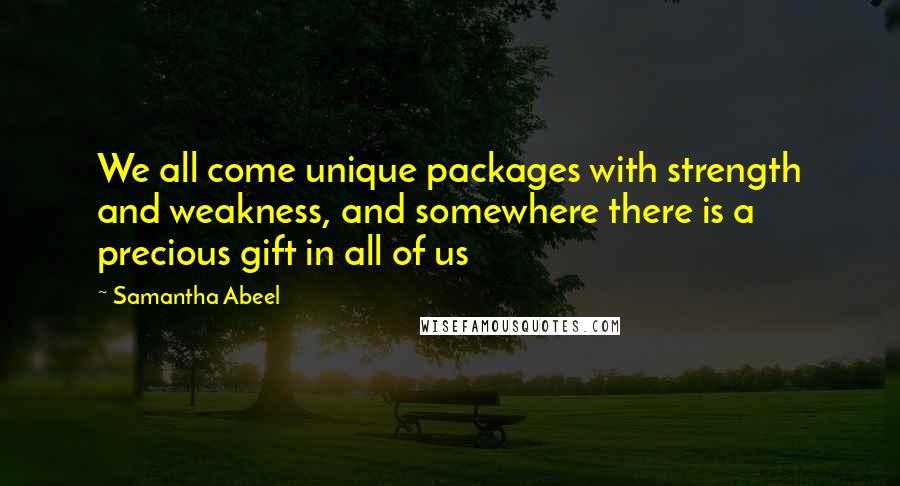 Samantha Abeel Quotes: We all come unique packages with strength and weakness, and somewhere there is a precious gift in all of us