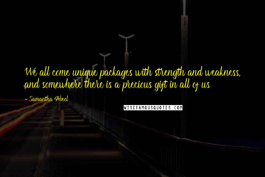 Samantha Abeel Quotes: We all come unique packages with strength and weakness, and somewhere there is a precious gift in all of us