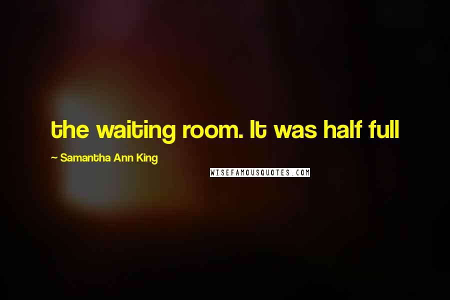 Samantha Ann King Quotes: the waiting room. It was half full