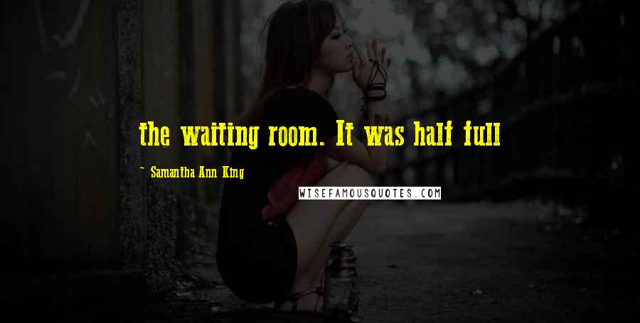 Samantha Ann King Quotes: the waiting room. It was half full