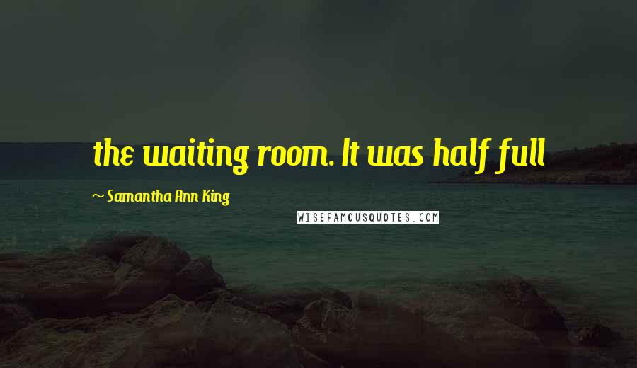 Samantha Ann King Quotes: the waiting room. It was half full