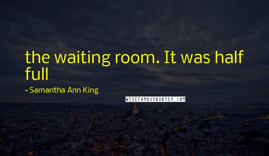 Samantha Ann King Quotes: the waiting room. It was half full