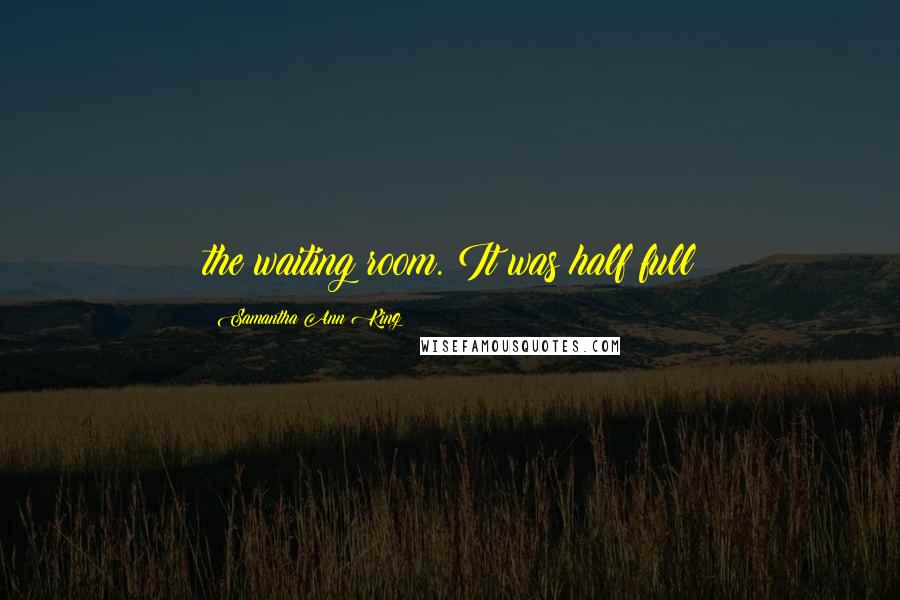 Samantha Ann King Quotes: the waiting room. It was half full