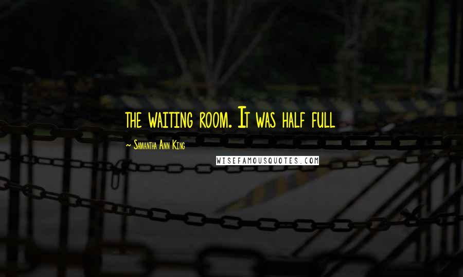 Samantha Ann King Quotes: the waiting room. It was half full