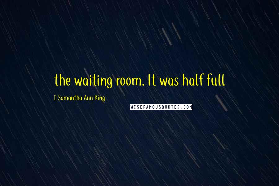 Samantha Ann King Quotes: the waiting room. It was half full