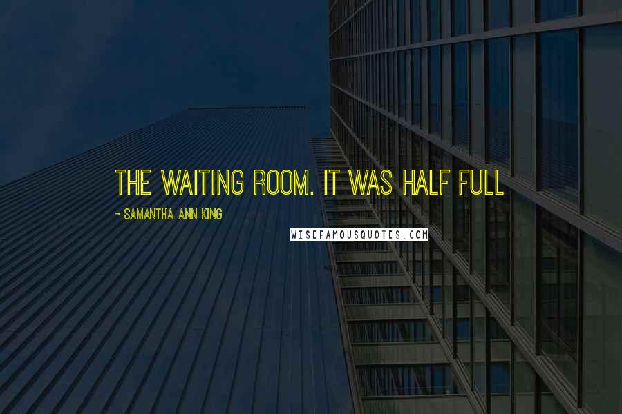 Samantha Ann King Quotes: the waiting room. It was half full