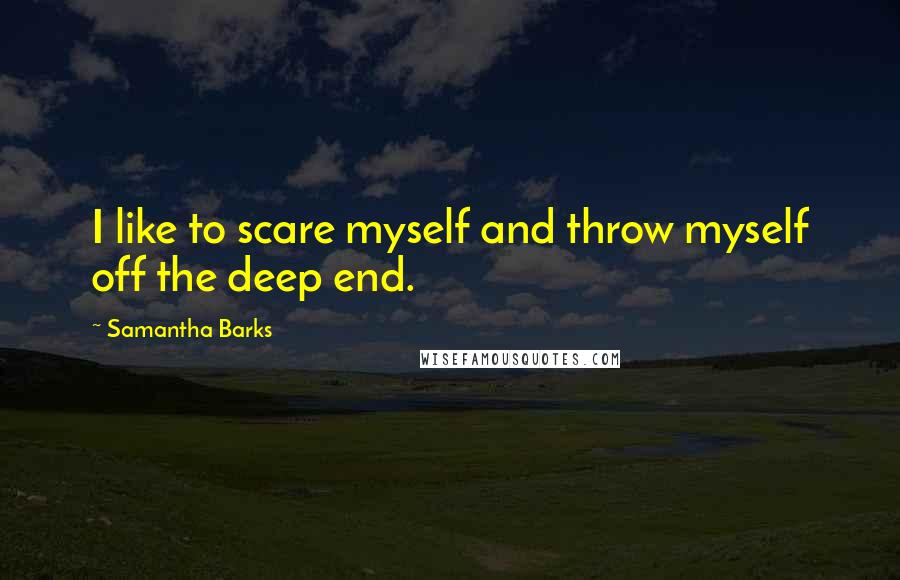 Samantha Barks Quotes: I like to scare myself and throw myself off the deep end.