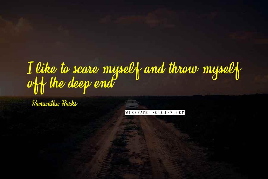 Samantha Barks Quotes: I like to scare myself and throw myself off the deep end.