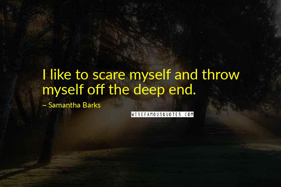 Samantha Barks Quotes: I like to scare myself and throw myself off the deep end.