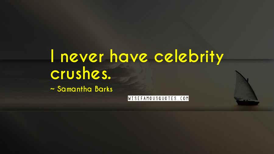 Samantha Barks Quotes: I never have celebrity crushes.