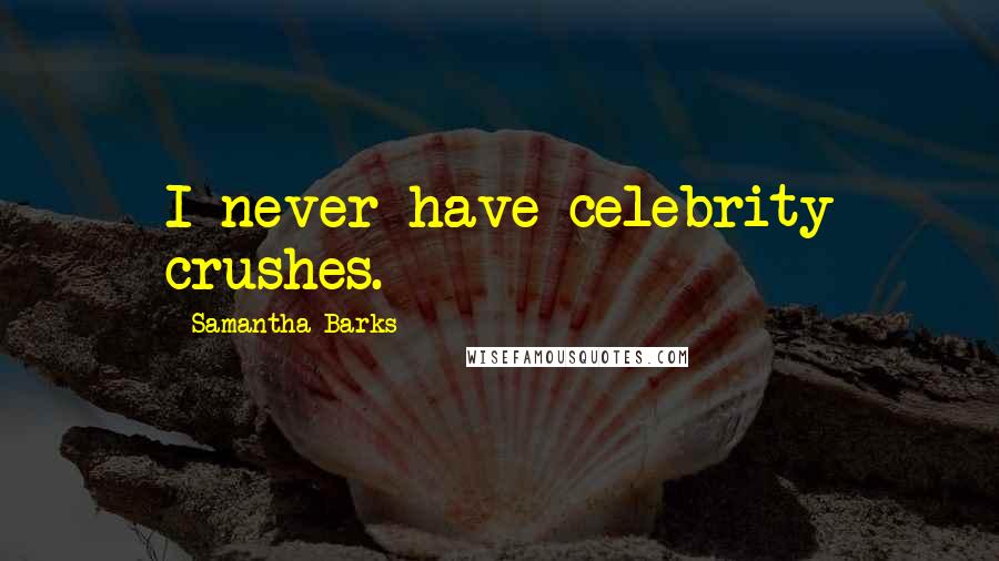 Samantha Barks Quotes: I never have celebrity crushes.