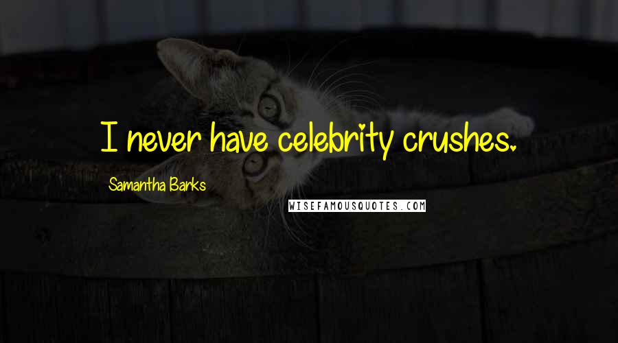 Samantha Barks Quotes: I never have celebrity crushes.