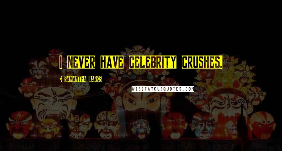 Samantha Barks Quotes: I never have celebrity crushes.