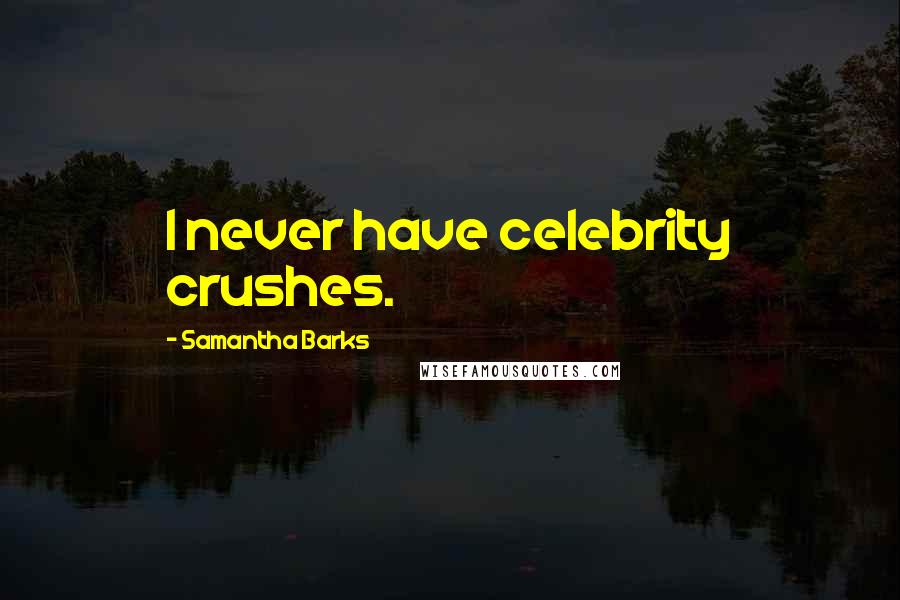 Samantha Barks Quotes: I never have celebrity crushes.