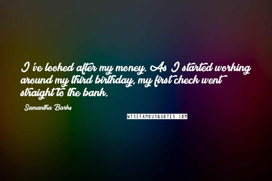 Samantha Barks Quotes: I've looked after my money. As I started working around my third birthday, my first check went straight to the bank.