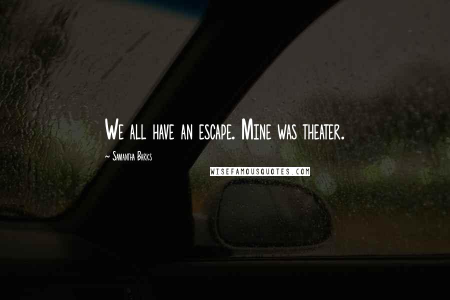 Samantha Barks Quotes: We all have an escape. Mine was theater.