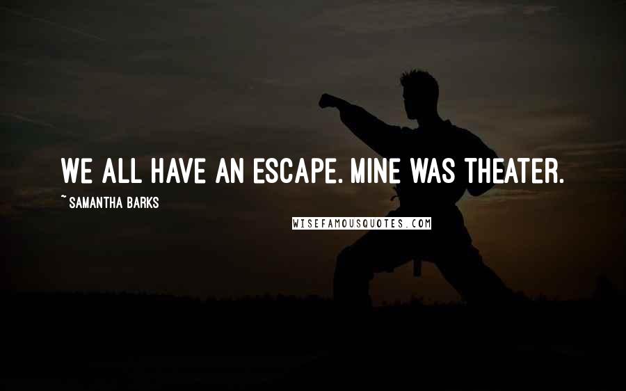 Samantha Barks Quotes: We all have an escape. Mine was theater.