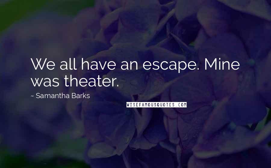 Samantha Barks Quotes: We all have an escape. Mine was theater.