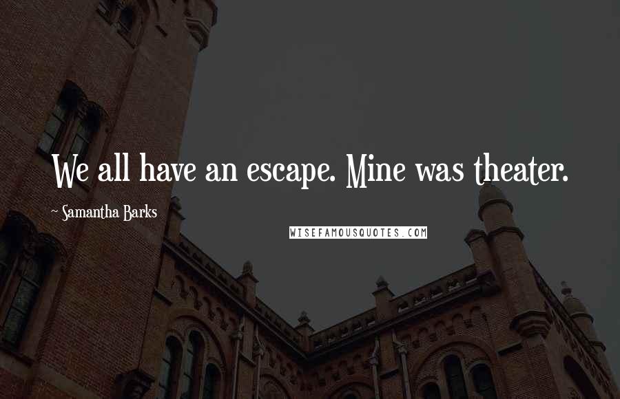 Samantha Barks Quotes: We all have an escape. Mine was theater.
