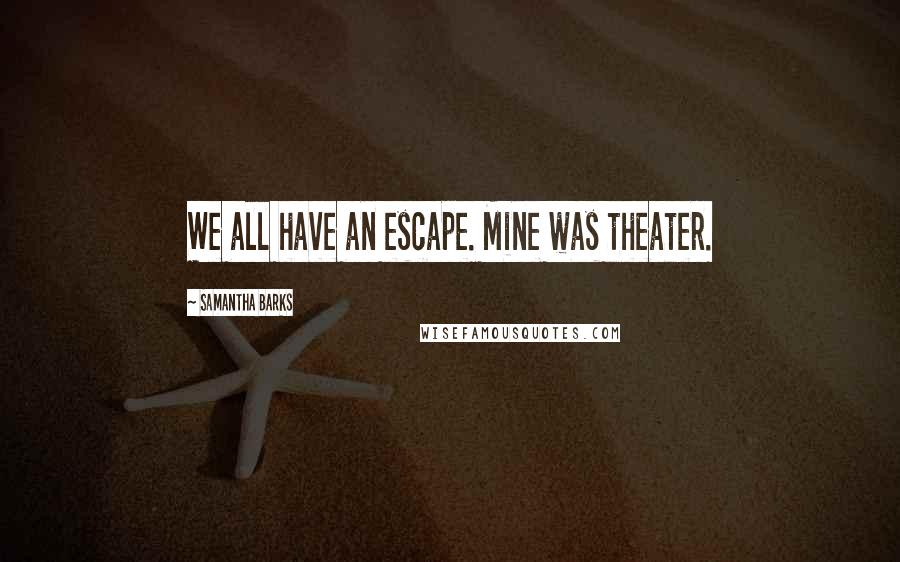 Samantha Barks Quotes: We all have an escape. Mine was theater.