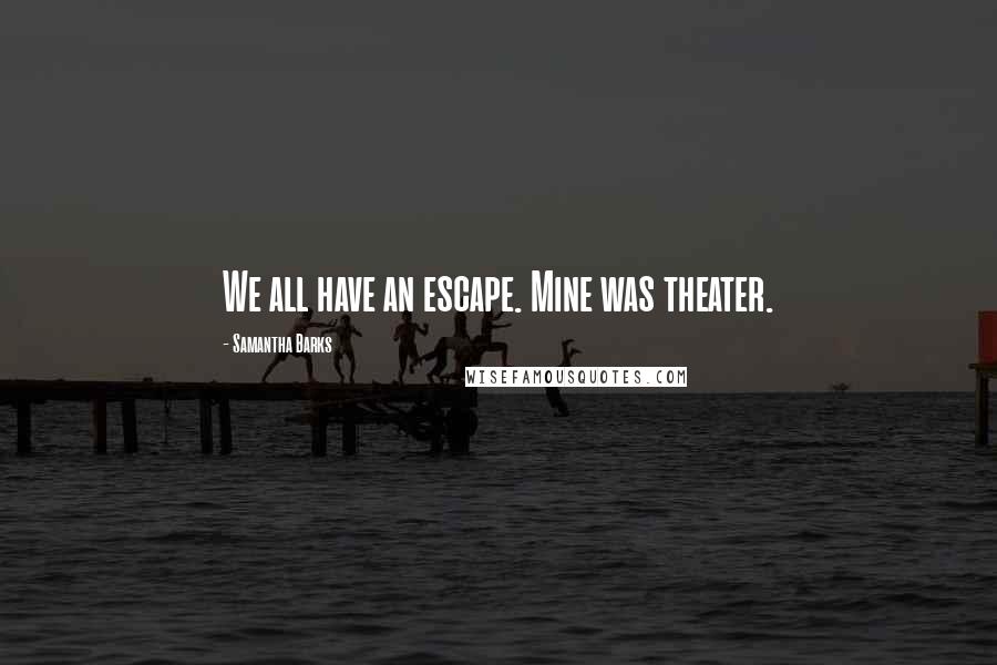 Samantha Barks Quotes: We all have an escape. Mine was theater.