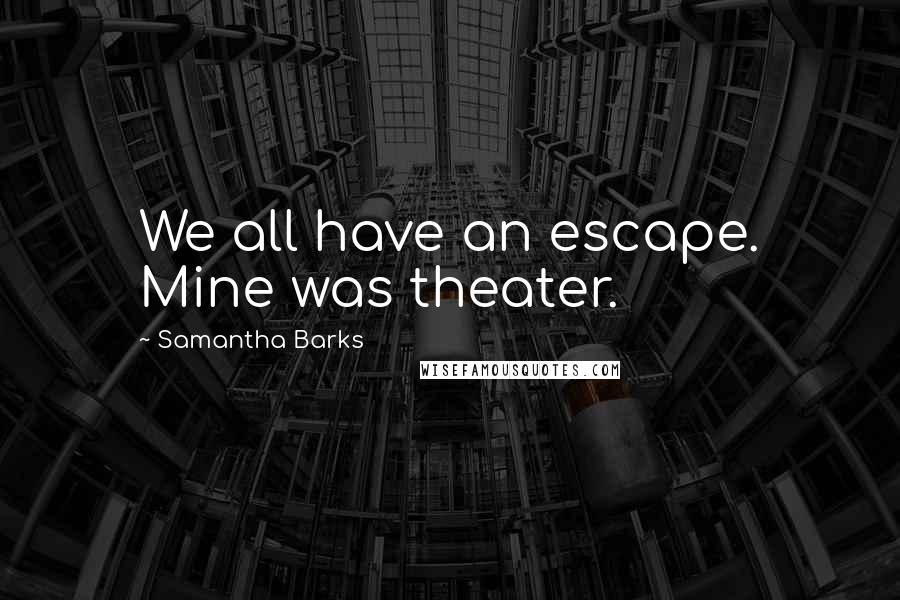 Samantha Barks Quotes: We all have an escape. Mine was theater.