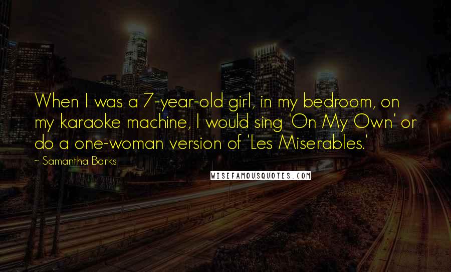 Samantha Barks Quotes: When I was a 7-year-old girl, in my bedroom, on my karaoke machine, I would sing 'On My Own' or do a one-woman version of 'Les Miserables.'